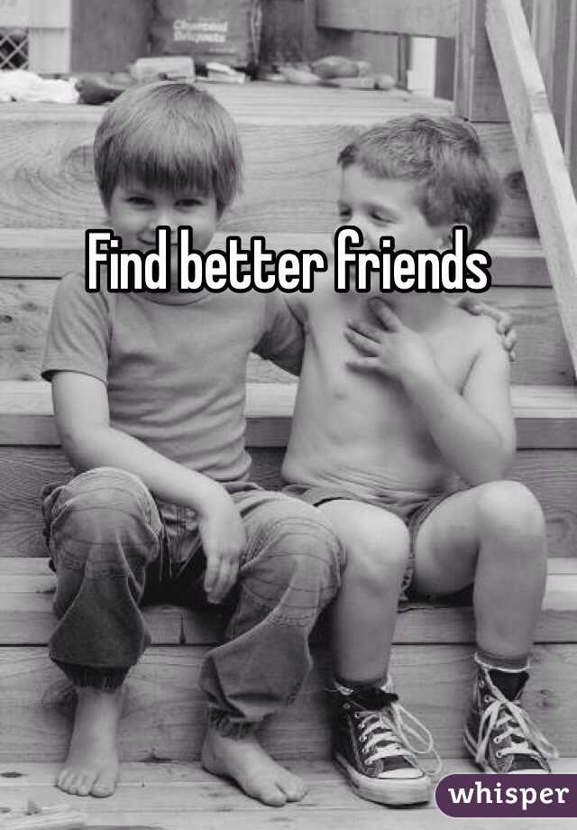 Find better friends