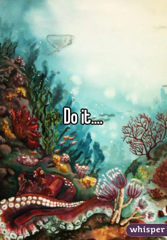 Do it....