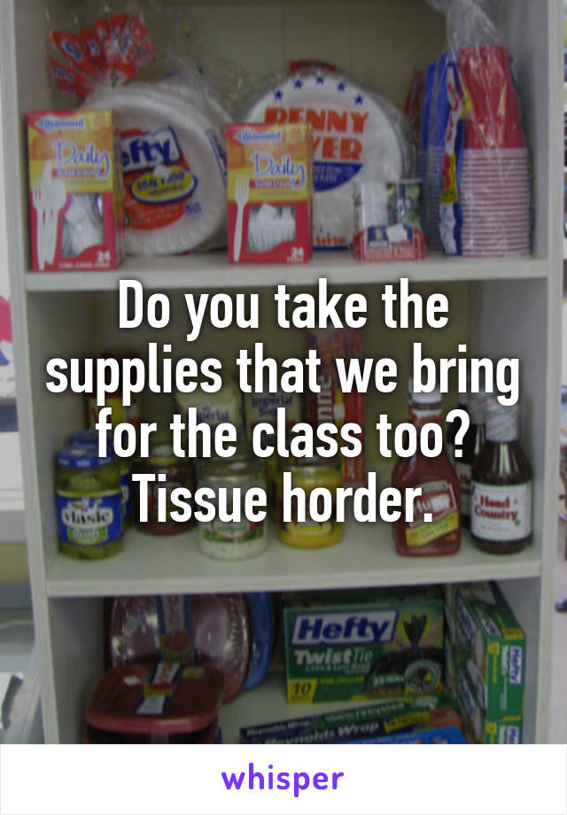 Do you take the supplies that we bring for the class too? Tissue horder.