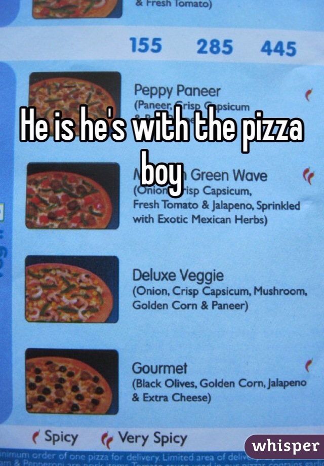 He is he's with the pizza boy