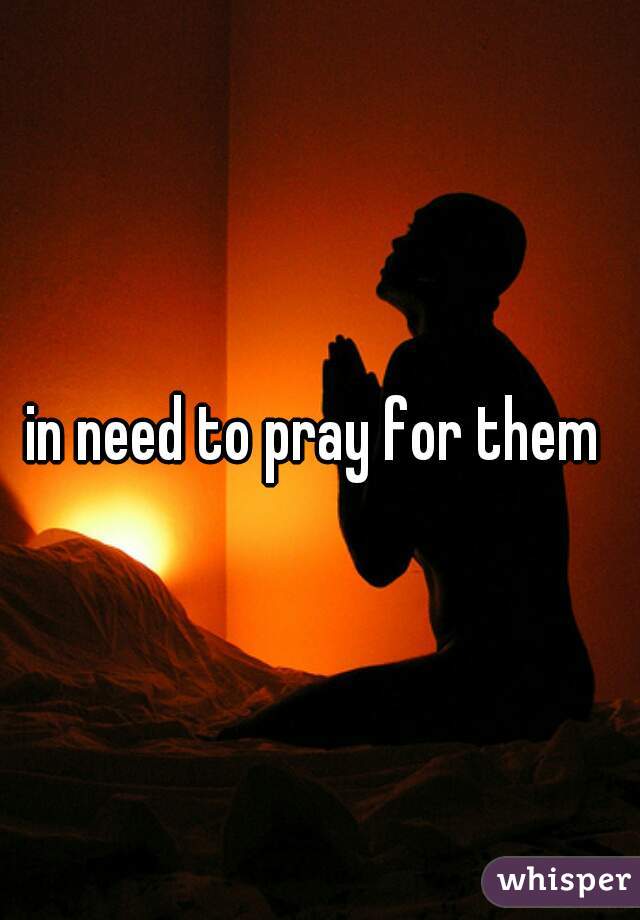 in need to pray for them 