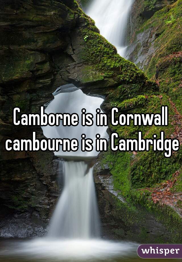 Camborne is in Cornwall cambourne is in Cambridge