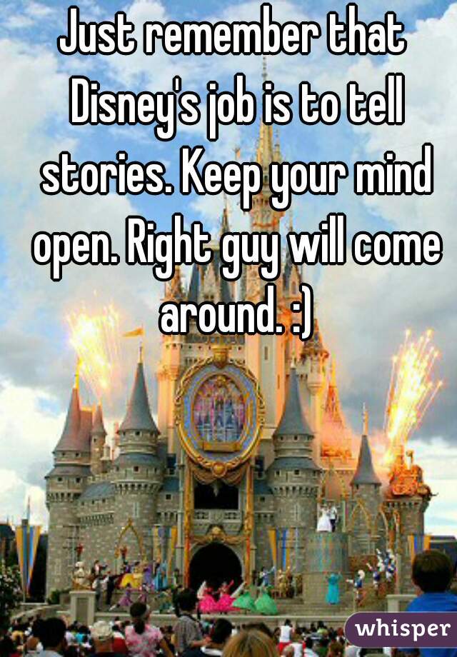 Just remember that Disney's job is to tell stories. Keep your mind open. Right guy will come around. :)