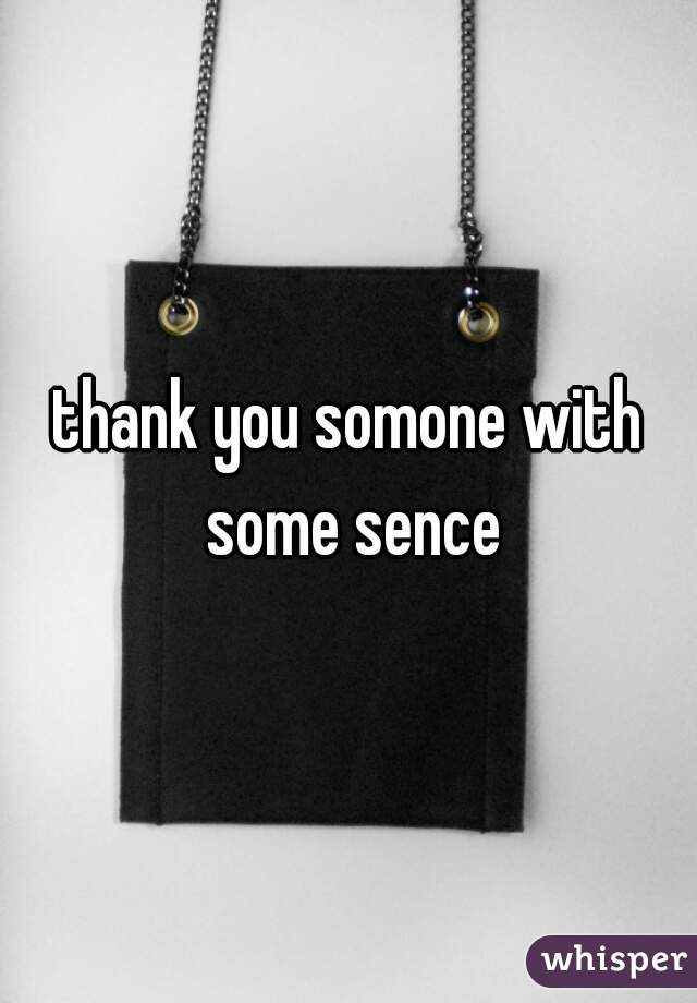 thank you somone with some sence