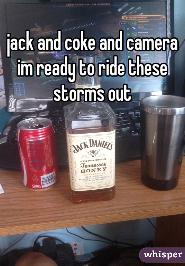 jack and coke and camera im ready to ride these storms out 