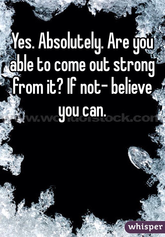 Yes. Absolutely. Are you able to come out strong from it? If not- believe you can.