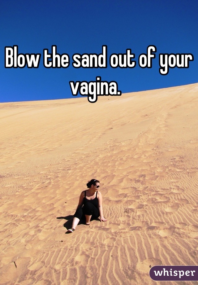 Blow the sand out of your vagina.  