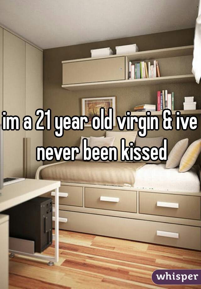 im a 21 year old virgin & ive never been kissed