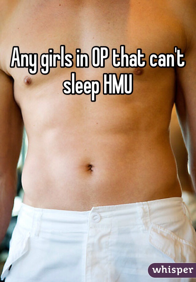 Any girls in OP that can't sleep HMU