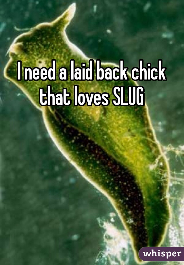 I need a laid back chick that loves SLUG