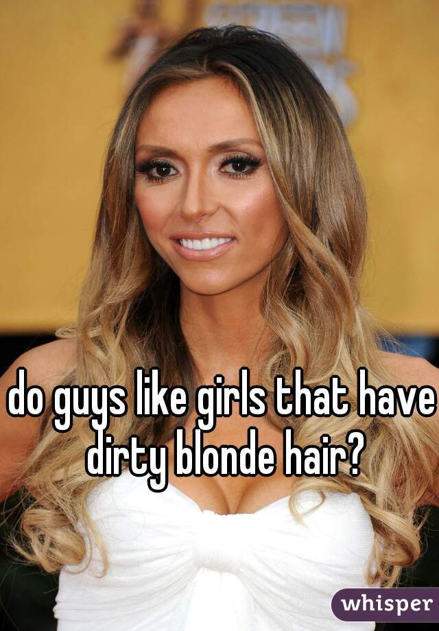 do guys like girls that have dirty blonde hair?