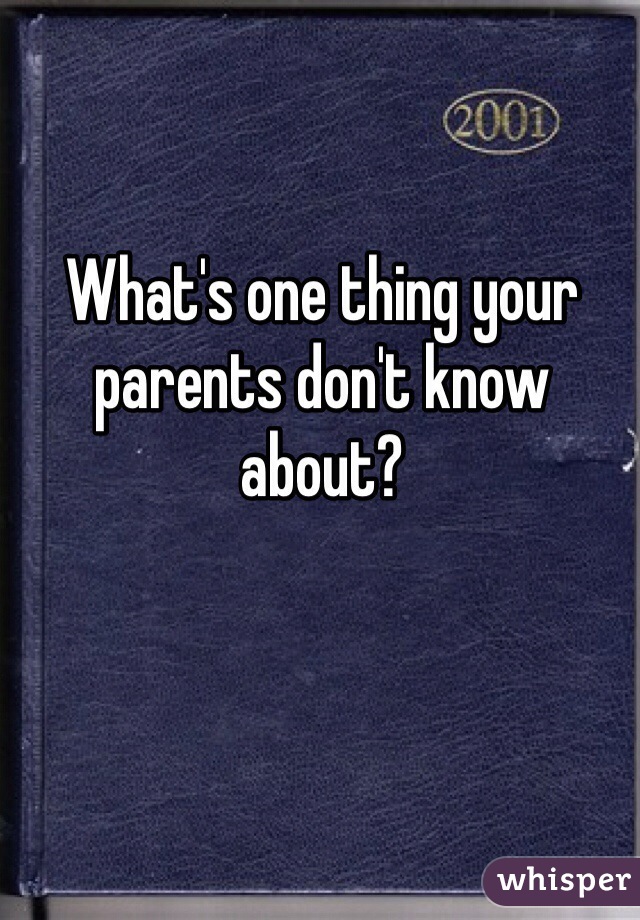 What's one thing your parents don't know about?