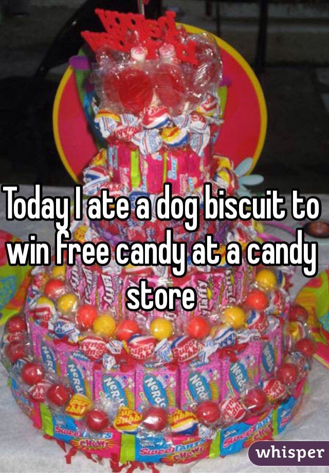 Today I ate a dog biscuit to win free candy at a candy store
