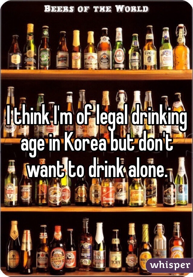 I think I'm of legal drinking age in Korea but don't want to drink alone. 