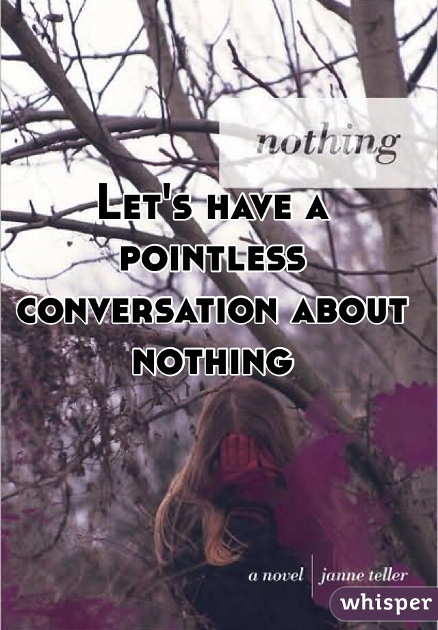 Let's have a pointless conversation about nothing