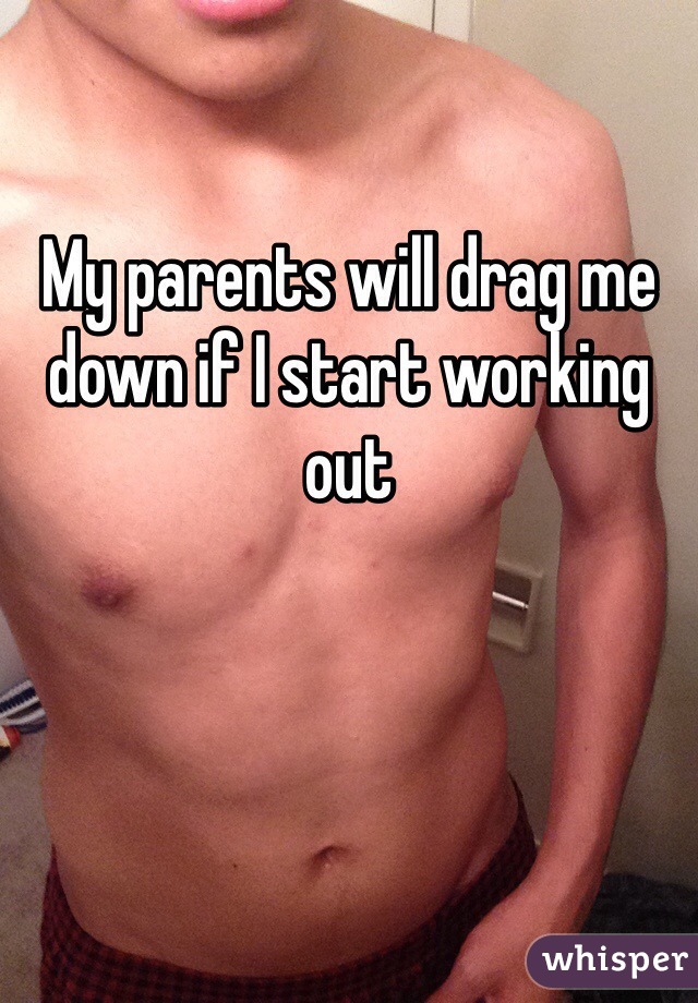 My parents will drag me down if I start working out