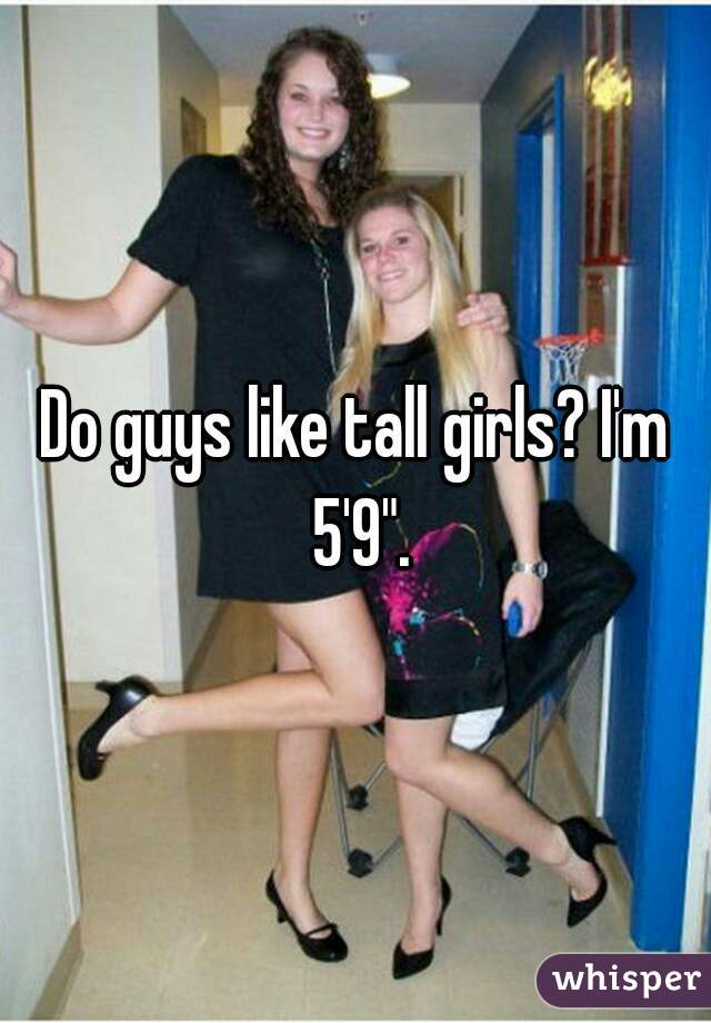 Do guys like tall girls? I'm 5'9".