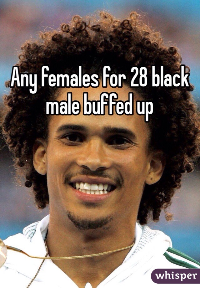 Any females for 28 black male buffed up 
