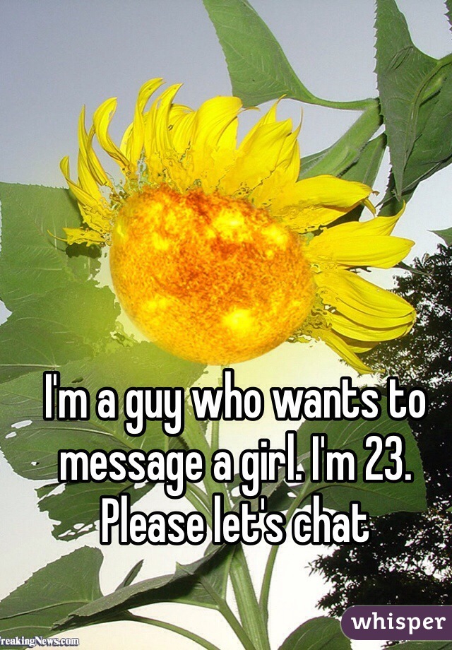 I'm a guy who wants to message a girl. I'm 23. Please let's chat 