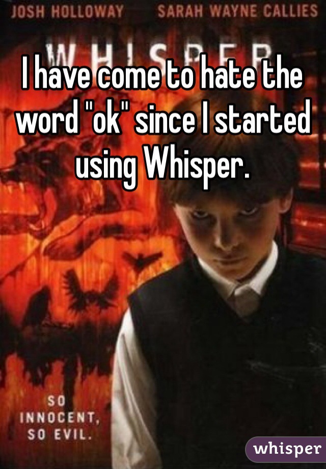 I have come to hate the word "ok" since I started using Whisper.