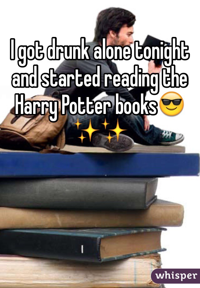 I got drunk alone tonight and started reading the Harry Potter books😎✨✨
