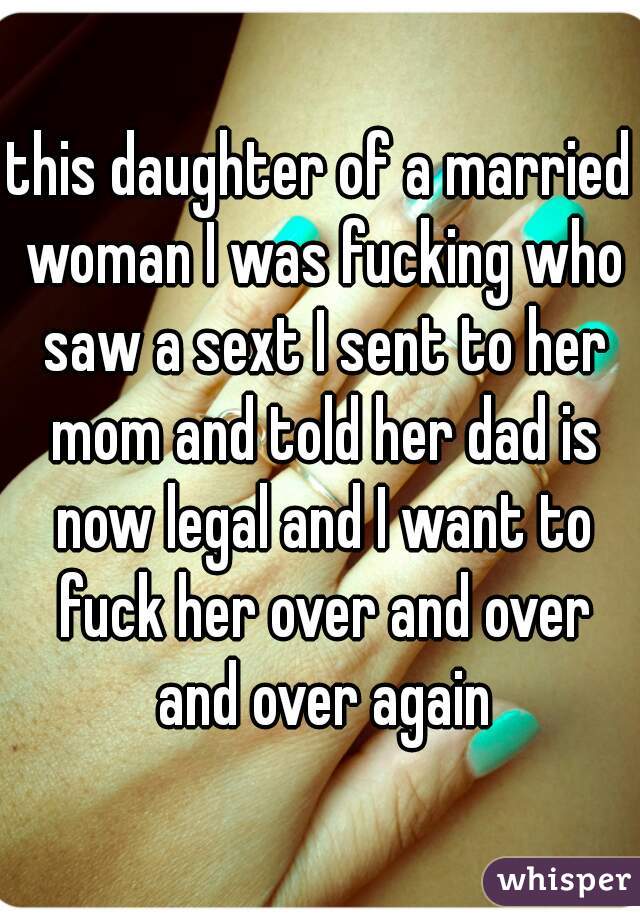 this daughter of a married woman I was fucking who saw a sext I sent to her mom and told her dad is now legal and I want to fuck her over and over and over again