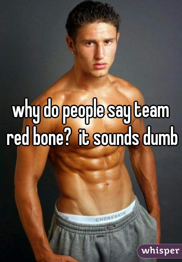 why do people say team red bone?  it sounds dumb