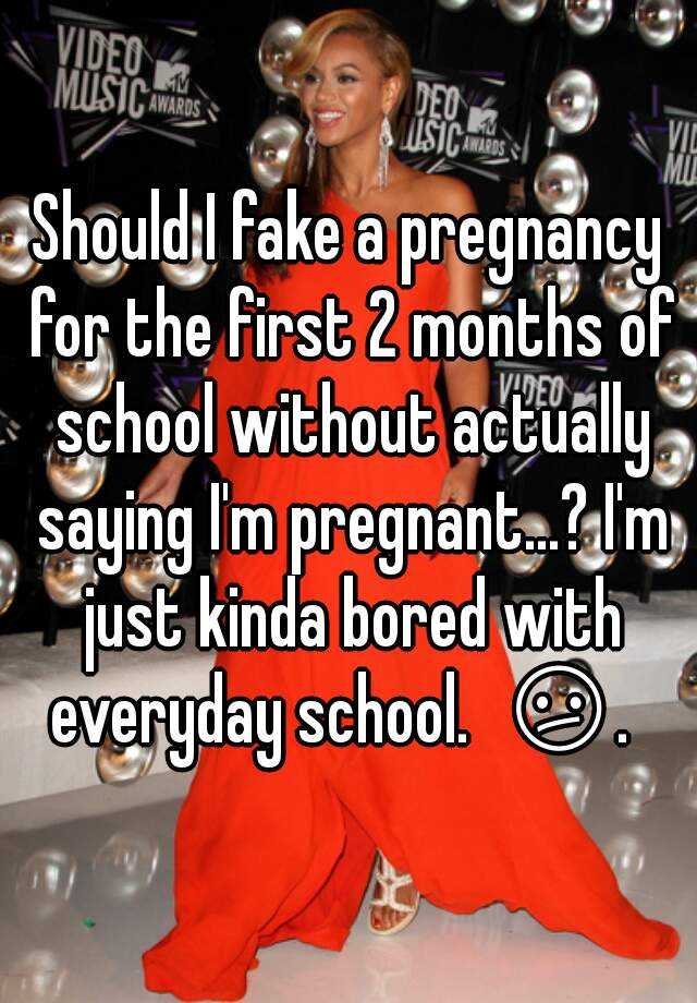 Should I fake a pregnancy for the first 2 months of school without actually saying I'm pregnant...? I'm just kinda bored with everyday school.  😕.   