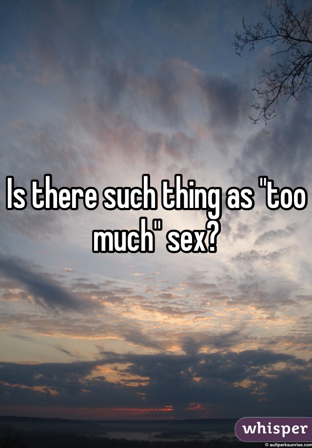 Is there such thing as "too much" sex?