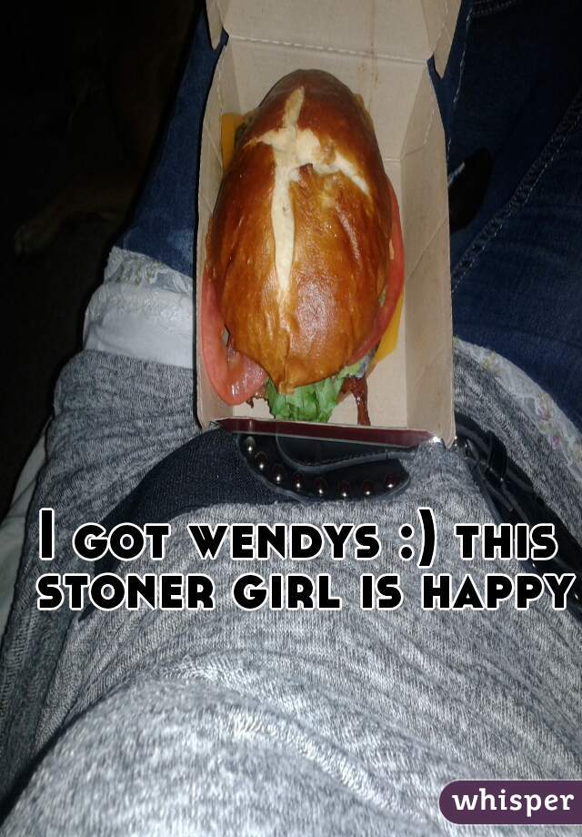 I got wendys :) this stoner girl is happy