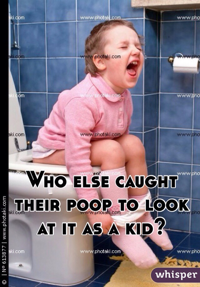 Who else caught their poop to look at it as a kid?