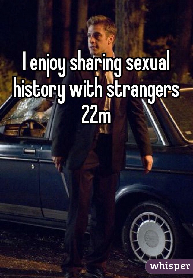 I enjoy sharing sexual history with strangers 22m