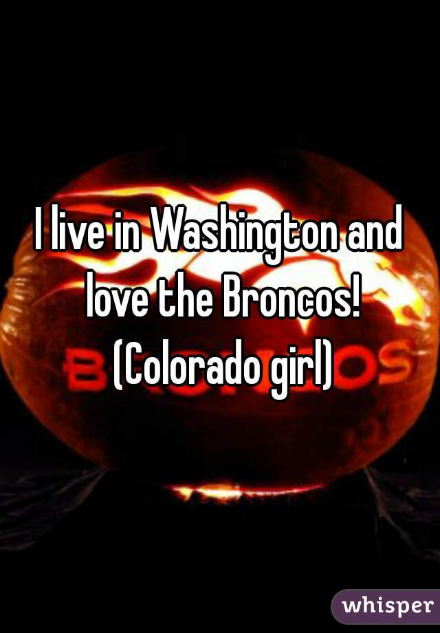 I live in Washington and love the Broncos! (Colorado girl)