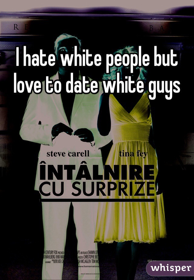 I hate white people but love to date white guys 
