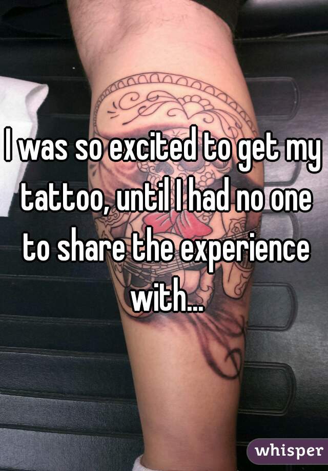 I was so excited to get my tattoo, until I had no one to share the experience with...
