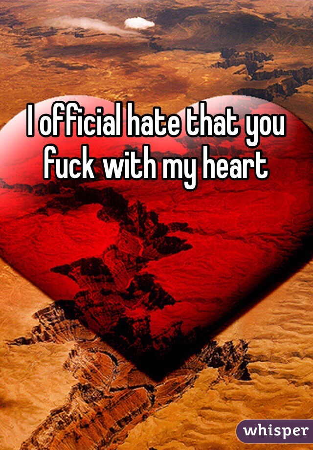 I official hate that you fuck with my heart 