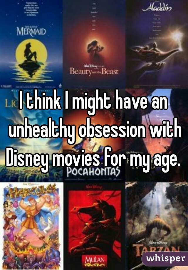 I think I might have an unhealthy obsession with Disney movies for my age. 
