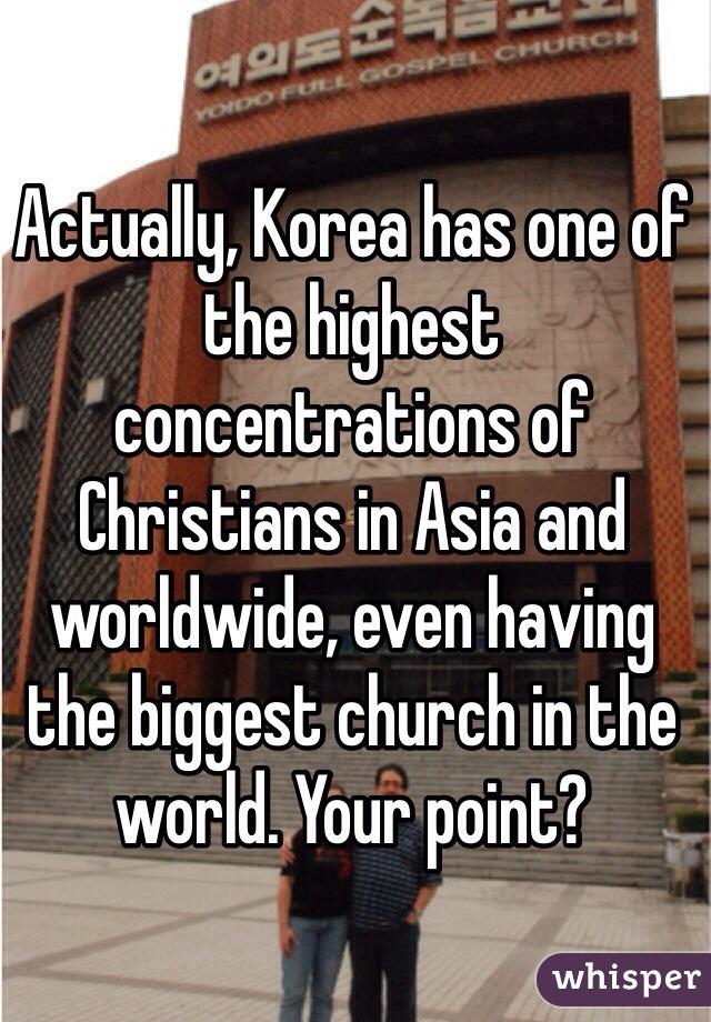 Actually, Korea has one of the highest concentrations of Christians in Asia and worldwide, even having the biggest church in the world. Your point?