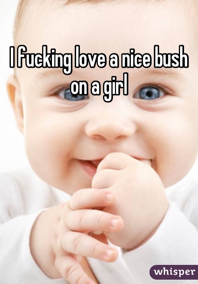 I fucking love a nice bush on a girl