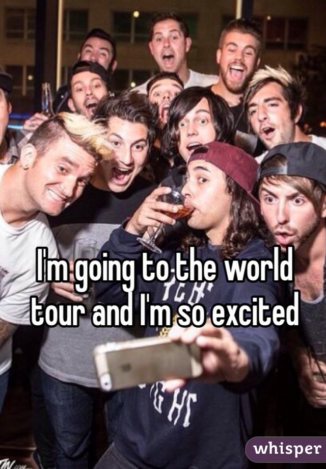 I'm going to the world tour and I'm so excited 
