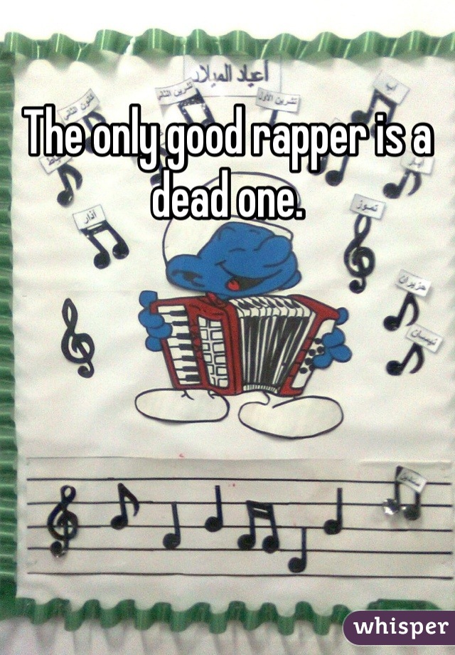The only good rapper is a dead one.