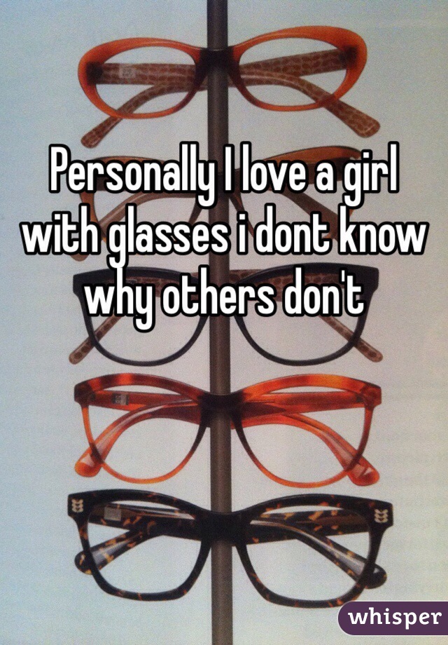 Personally I love a girl with glasses i dont know why others don't 