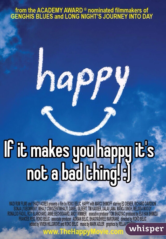 If it makes you happy it's not a bad thing! :)
