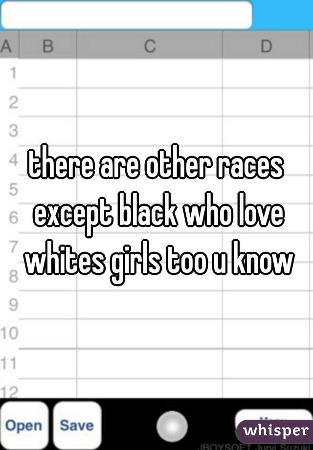there are other races except black who love whites girls too u know