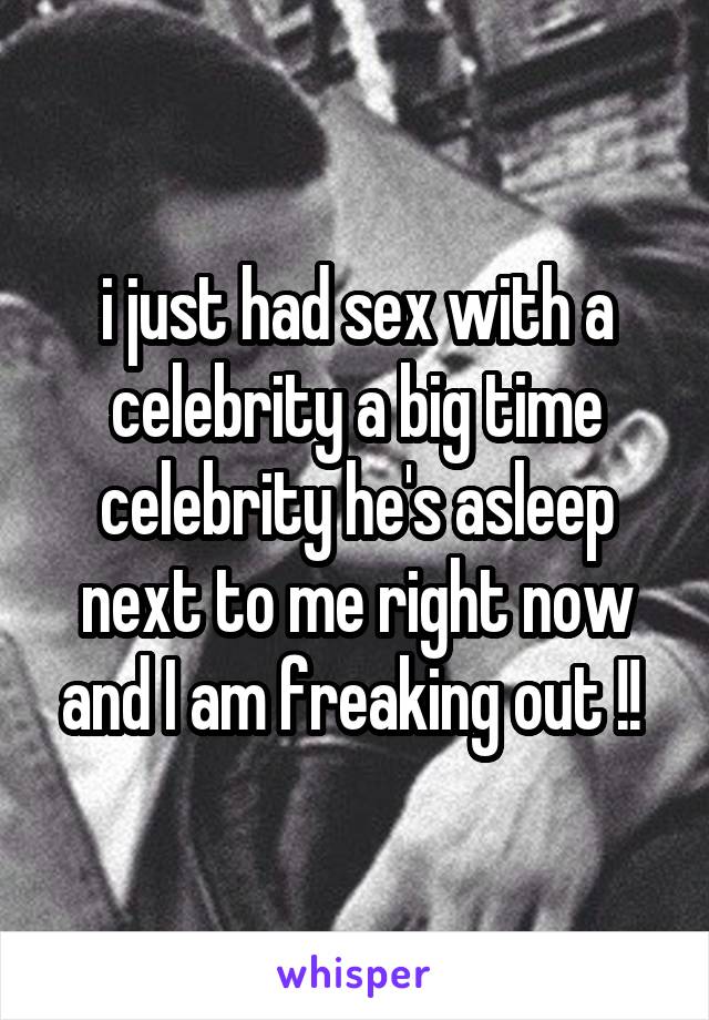 i just had sex with a celebrity a big time celebrity he's asleep next to me right now and I am freaking out !! 