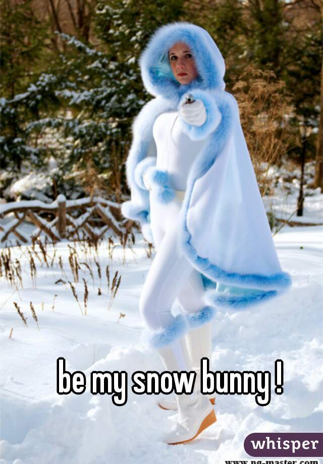 be my snow bunny !