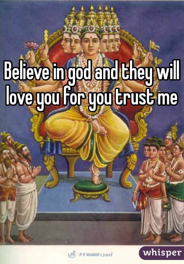 Believe in god and they will love you for you trust me