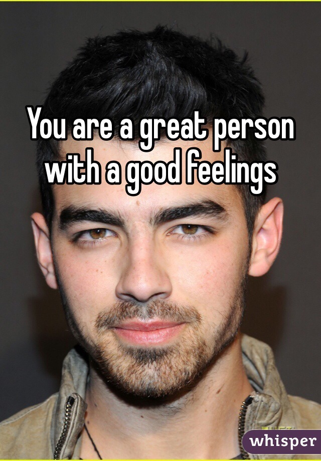 You are a great person with a good feelings 