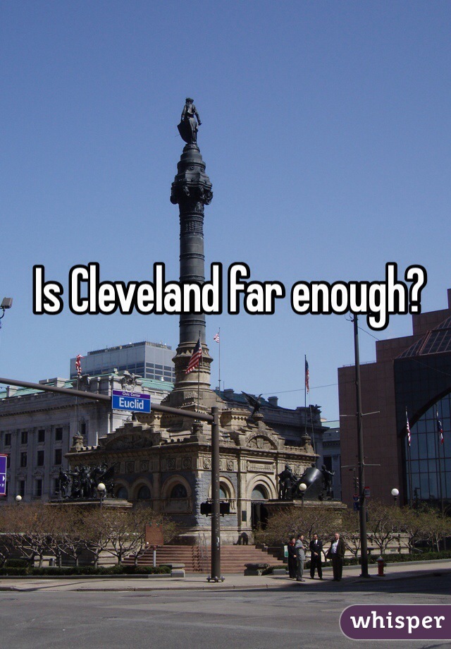 Is Cleveland far enough?
