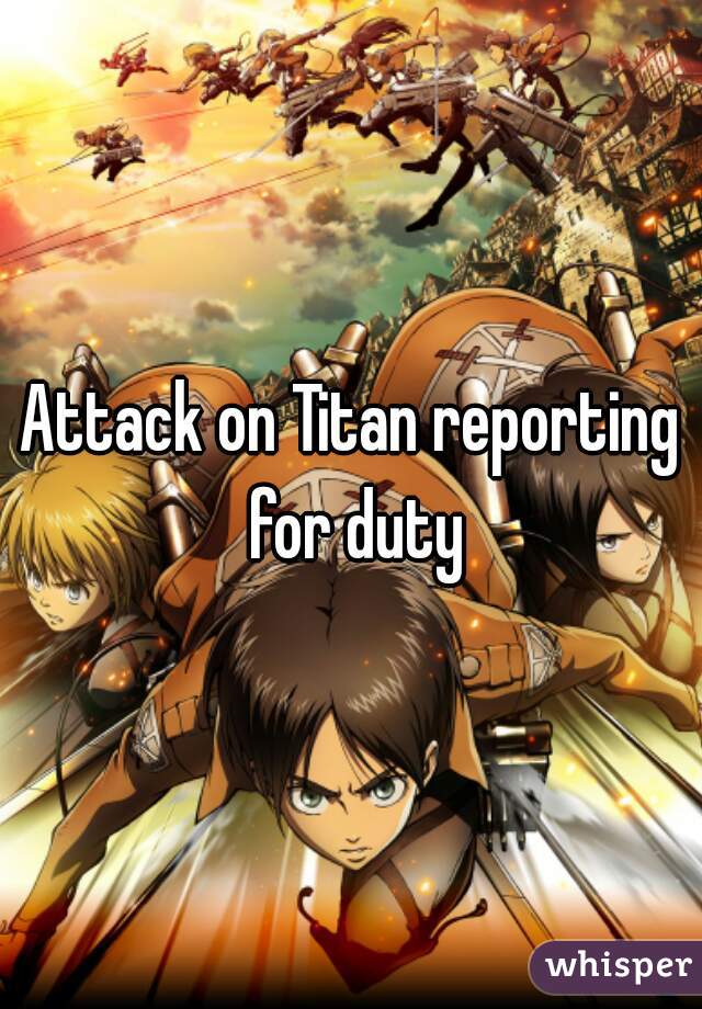 Attack on Titan reporting for duty